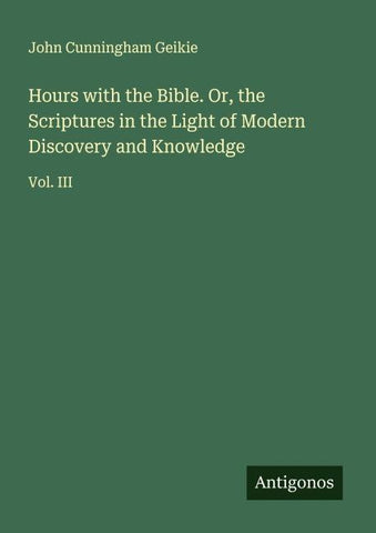 Hours with the Bible. Or, the Scriptures in the Light of Modern Discovery and Knowledge