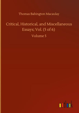 Critical, Historical, and Miscellaneous Essays; Vol. (5 of 6)