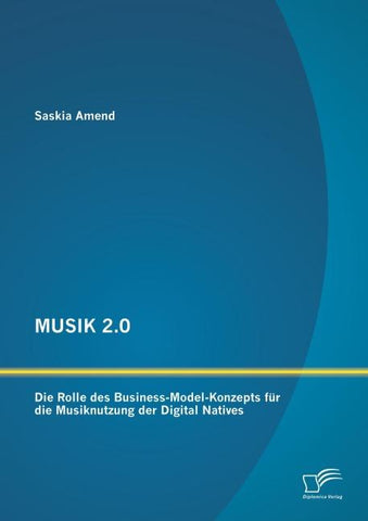 MUSIK 2.0: Die Rolle des Business-Model-Konzepts für die Musiknutzung der Digital Natives