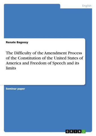The Difficulty of the Amendment Process of the Constitution of the United States of America and Freedom of Speech and its limits