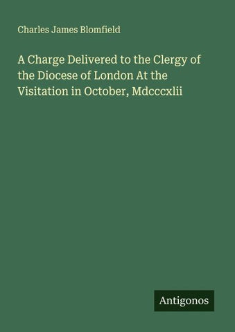 A Charge Delivered to the Clergy of the Diocese of London At the Visitation in October, Mdcccxlii