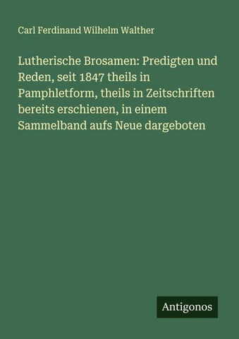 Lutherische Brosamen: Predigten und Reden, seit 1847 theils in Pamphletform, theils in Zeitschriften bereits erschienen, in einem Sammelband aufs Neue dargeboten