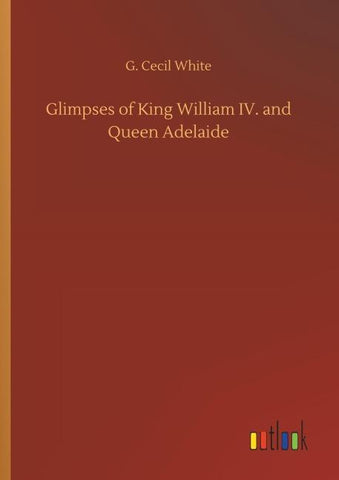 Glimpses of King William IV. and Queen Adelaide