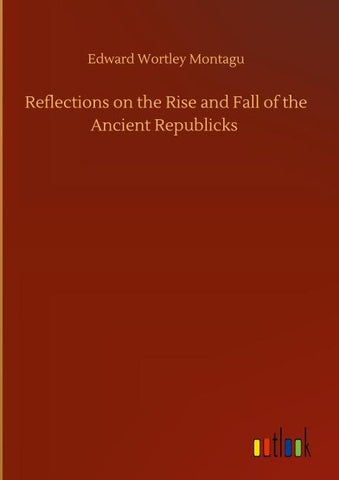 Reflections on the Rise and Fall of the Ancient Republicks