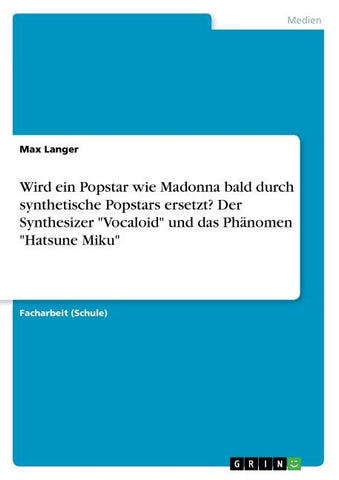 Wird ein Popstar wie Madonna bald durch synthetische Popstars ersetzt? Der Synthesizer "Vocaloid" und das Phänomen "Hatsune Miku"