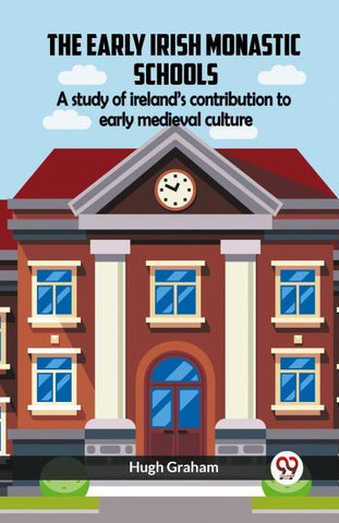 The Early Irish Monastic Schools A Study Of Ireland's Contribution To Early Medieval Culture