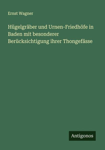 Hügelgräber und Urnen-Friedhöfe in Baden mit besonderer Berücksichtigung ihrer Thongefässe