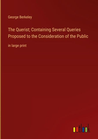 The Querist; Containing Several Queries Proposed to the Consideration of the Public