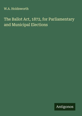 The Ballot Act, 1872, for Parliamentary and Municipal Elections