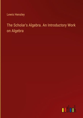The Scholar's Algebra. An Introductory Work on Algebra