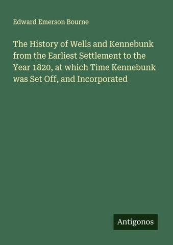 The History of Wells and Kennebunk from the Earliest Settlement to the Year 1820, at which Time Kennebunk was Set Off, and Incorporated