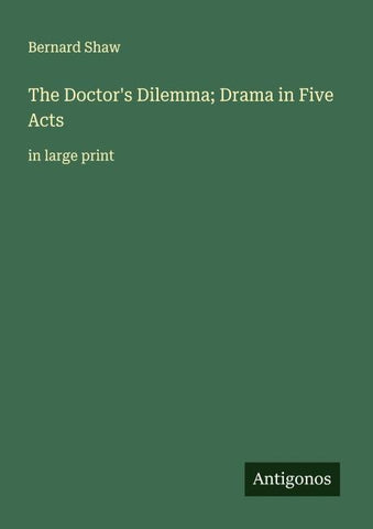 The Doctor's Dilemma; Drama in Five Acts