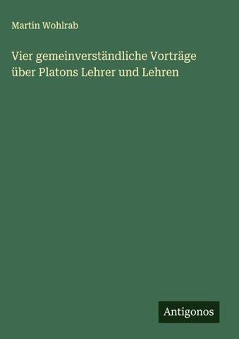 Vier gemeinverständliche Vorträge über Platons Lehrer und Lehren