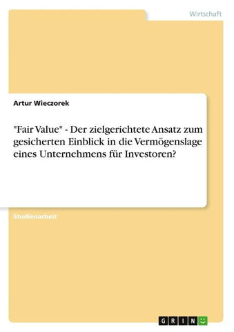 "Fair Value" - Der zielgerichtete Ansatz zum gesicherten Einblick in die Vermögenslage eines Unternehmens für Investoren?