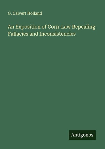 An Exposition of Corn-Law Repealing Fallacies and Inconsistencies