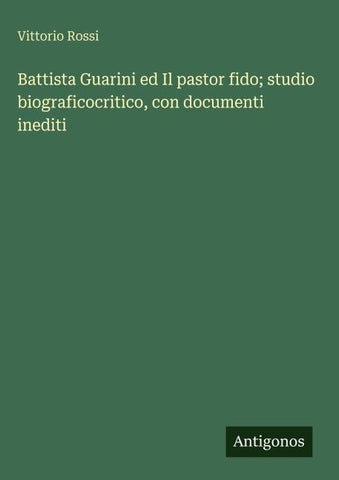 Battista Guarini ed Il pastor fido; studio biograficocritico, con documenti inediti