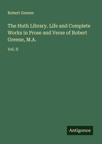 The Huth Library. Life and Complete Works in Prose and Verse of Robert Greene, M.A.
