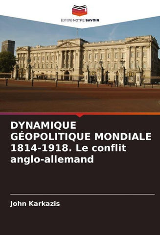 DYNAMIQUE GÉOPOLITIQUE MONDIALE 1814-1918. Le conflit anglo-allemand