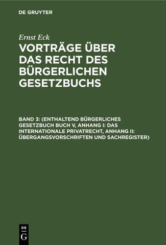 Ernst Eck: Vorträge über das Recht des Bürgerlichen Gesetzbuchs / (Enthaltend Bürgerliches Gesetzbuch Buch V, Anhang I: Das internationale Privatrecht, Anhang II: Übergangsvorschriften und Sachregister)
