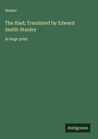 The Iliad; Translated by Edward Smith-Stanley