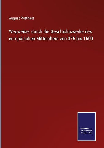 Wegweiser durch die Geschichtswerke des europäischen Mittelalters von 375 bis 1500