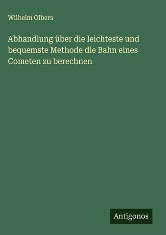 Abhandlung über die leichteste und bequemste Methode die Bahn eines Cometen zu berechnen