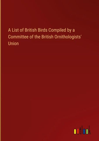 A List of British Birds Compiled by a Committee of the British Ornithologists' Union