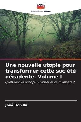 Une nouvelle utopie pour transformer cette société décadente Volume I