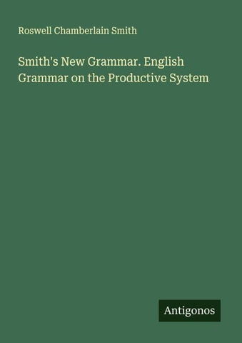 Smith's New Grammar. English Grammar on the Productive System