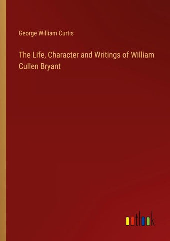 The Life, Character and Writings of William Cullen Bryant