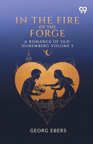 In The Fire Of The Forge A Romance Of Old Nuremberg Volume 5