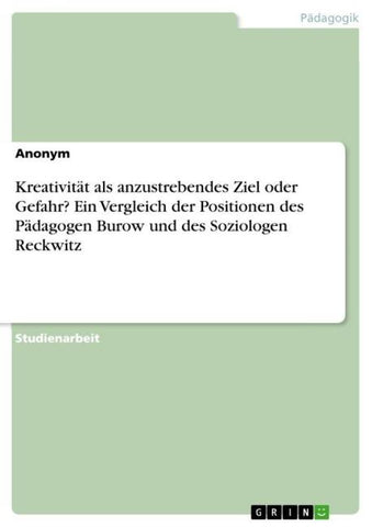 Kreativität als anzustrebendes Ziel oder Gefahr? Ein Vergleich der Positionen des Pädagogen Burow und des Soziologen Reckwitz