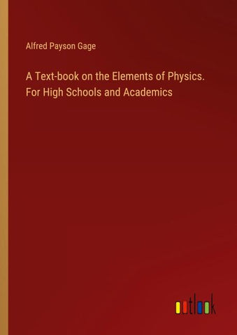 A Text-book on the Elements of Physics. For High Schools and Academics