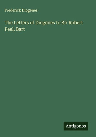 The Letters of Diogenes to Sir Robert Peel, Bart