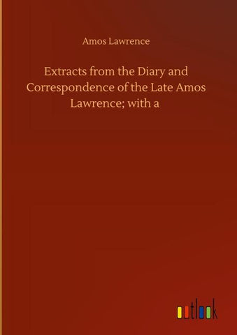 Extracts from the Diary and Correspondence of the Late Amos Lawrence; with a