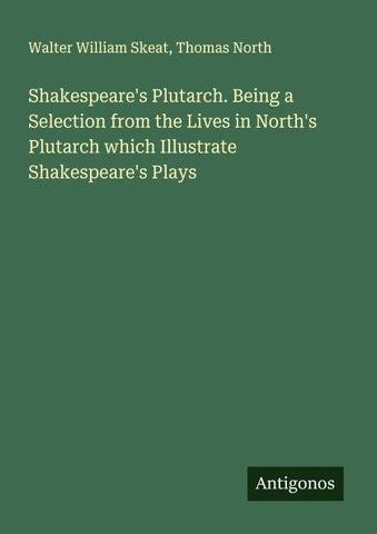 Shakespeare's Plutarch. Being a Selection from the Lives in North's Plutarch which Illustrate Shakespeare's Plays