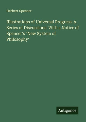 Illustrations of Universal Progress. A Series of Discussions. With a Notice of Spencer's "New System of Philosophy"
