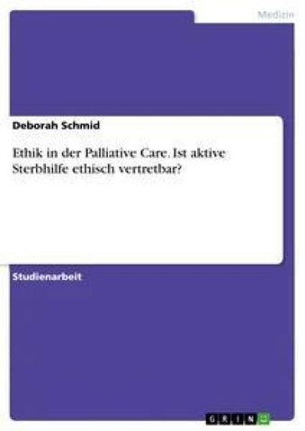 Ethik in der Palliative Care. Ist aktive Sterbhilfe ethisch vertretbar?