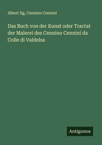 Das Buch von der Kunst oder Tractat der Malerei des Cennino Cennini da Colle di Valdelsa