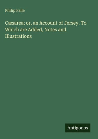 Cæsarea; or, an Account of Jersey. To Which are Added, Notes and Illustrations