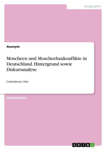 Moscheen und Moscheebaukonflikte in Deutschland. Hintergrund sowie Diskursanalyse