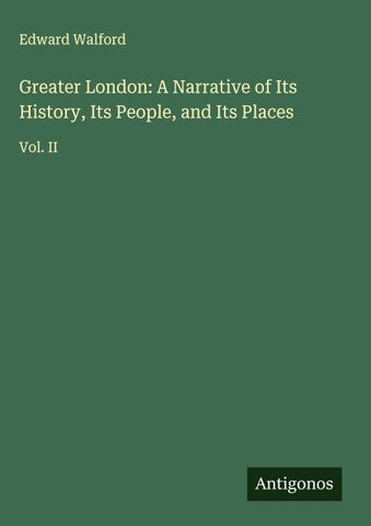 Greater London: A Narrative of Its History, Its People, and Its Places