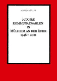 75 Jahre  Kommunalwahlen  in  Mülheim an der Ruhr   1946 - 2021