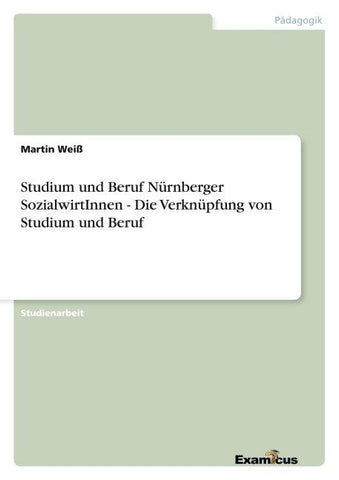 Studium und Beruf Nürnberger SozialwirtInnen - Die Verknüpfung von Studium und Beruf