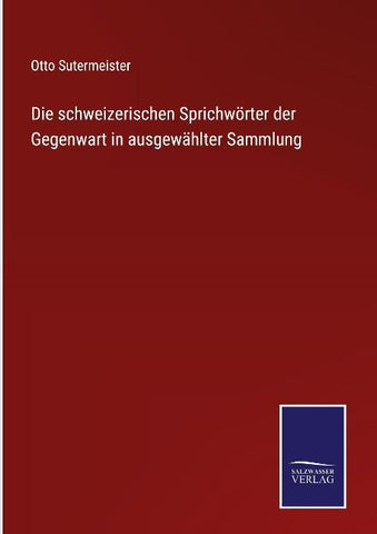 Die schweizerischen Sprichwörter der Gegenwart in ausgewählter Sammlung