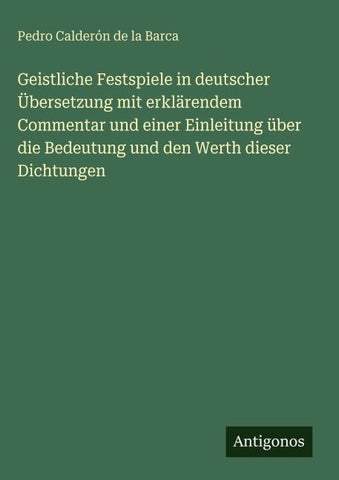 Geistliche Festspiele in deutscher Übersetzung mit erklärendem Commentar und einer Einleitung über die Bedeutung und den Werth dieser Dichtungen