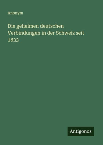 Die geheimen deutschen Verbindungen in der Schweiz seit 1833