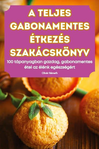 A TELJES GABONAMENTES ÉTKEZÉS SZAKÁCSKÖNYV