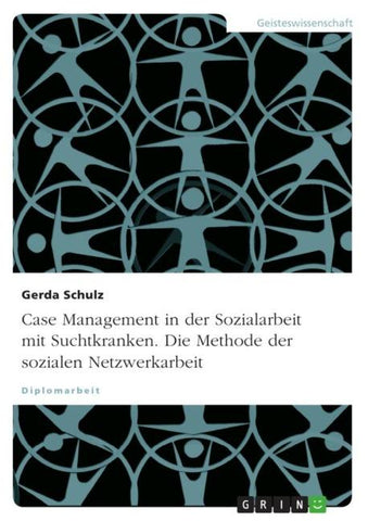 Case Management in der Sozialarbeit mit Suchtkranken. Die Methode der sozialen Netzwerkarbeit