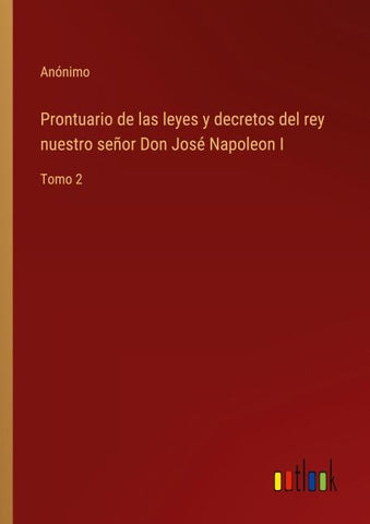 Prontuario de las leyes y decretos del rey nuestro señor Don José Napoleon I